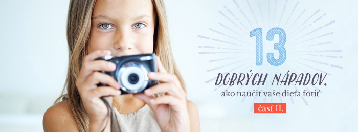 13 dobrých nápadov, ako naučiť vaše dieťa fotiť II.